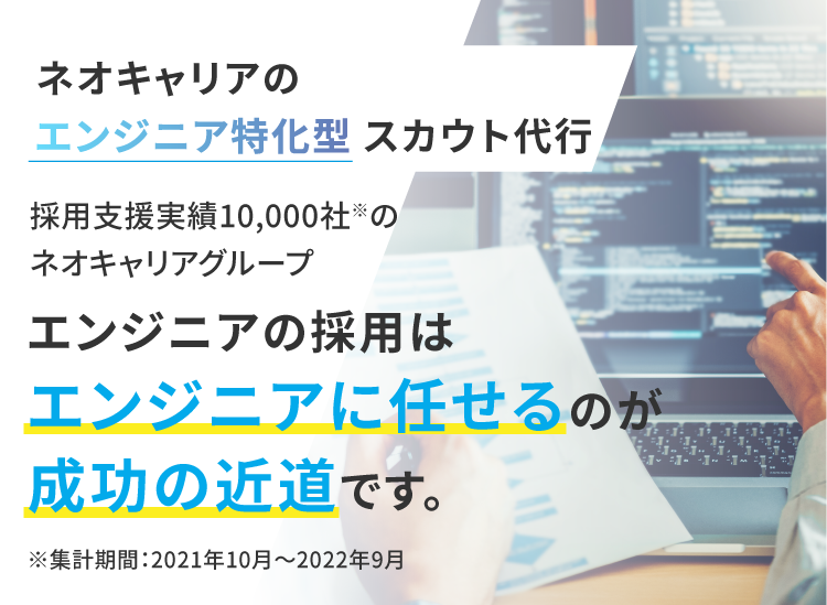 ネオキャリアのエンジニア特化型スカウト代行 | グループ会社の在籍エンジニア500名すべて自社採用！ | エンジニアの経験者採用は | エンジニアに任せるのが | 成功の近道です