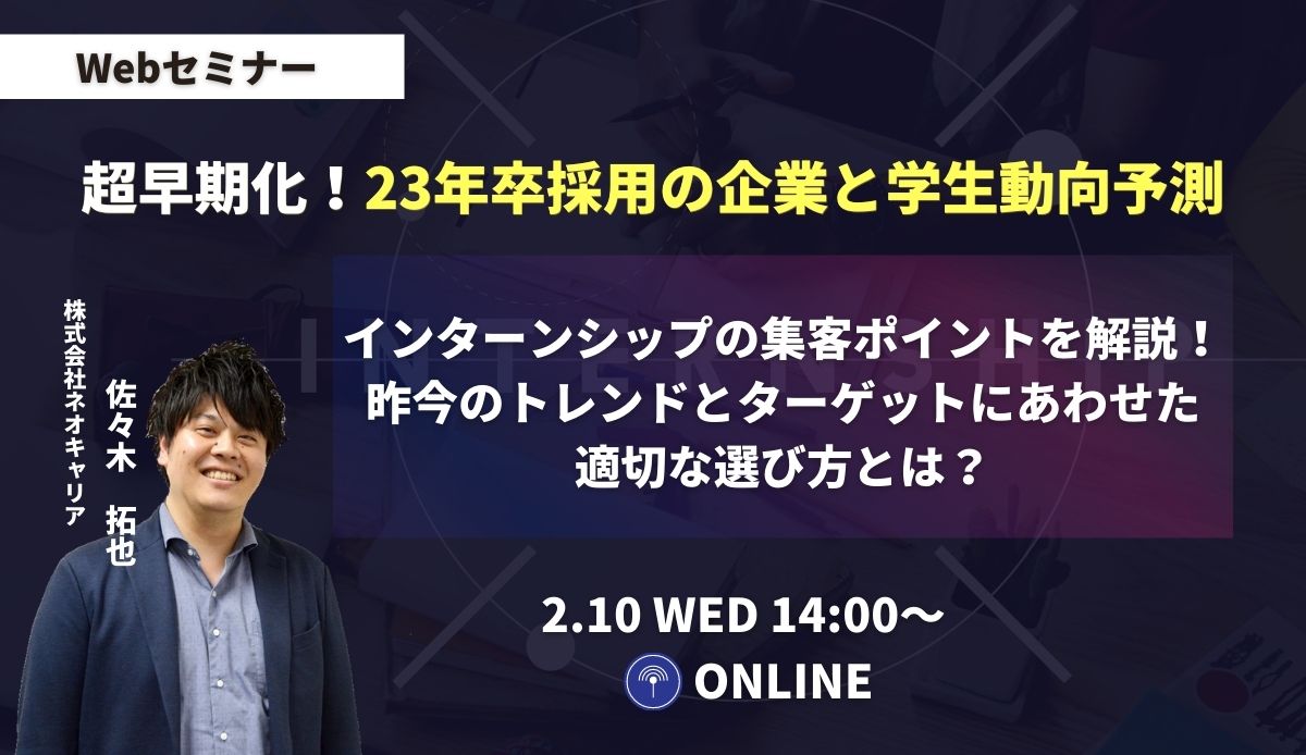 超早期化 23年卒採用の企業と学生の動向予測 Br インターンシップを失敗させないためのポイントや昨今のトレンドを徹底解説 セミナー 株式会社ネオキャリア