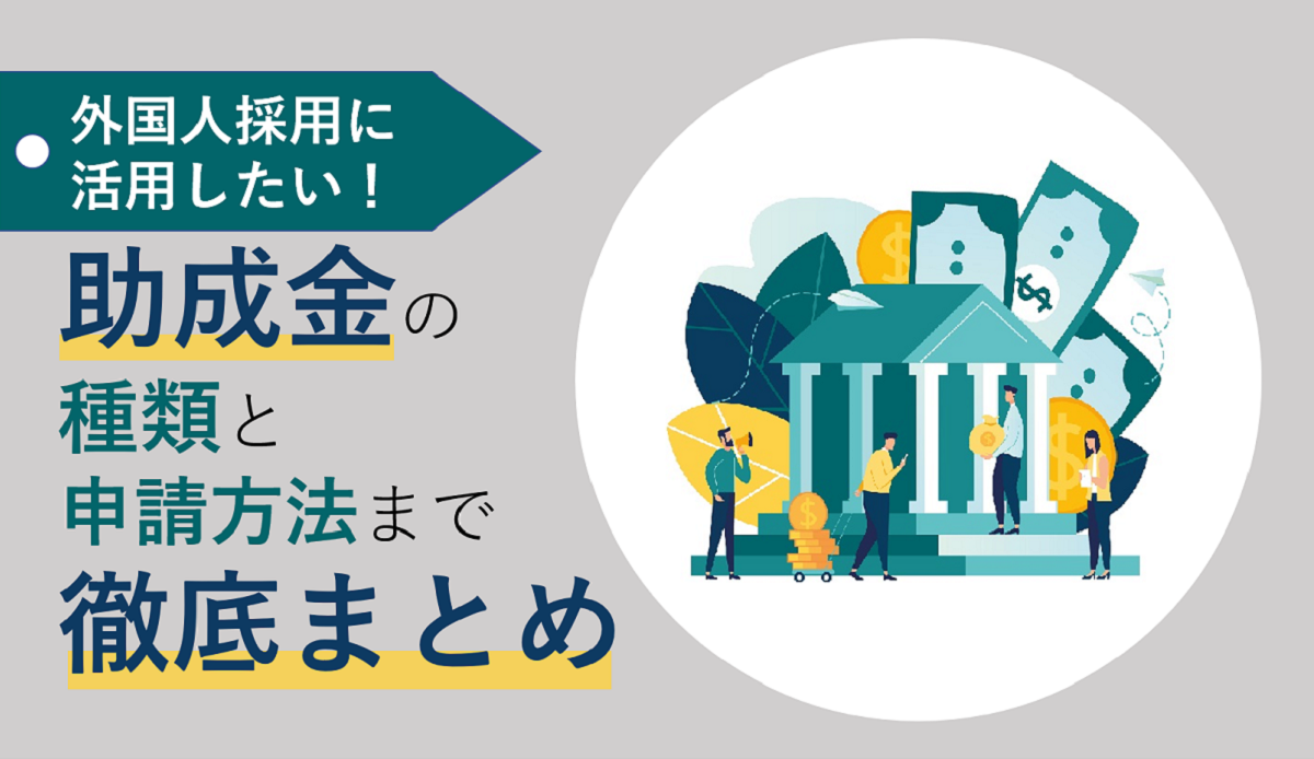 外国人労働者の採用に使える助成金｜種類～申請方法まで徹底まとめ！