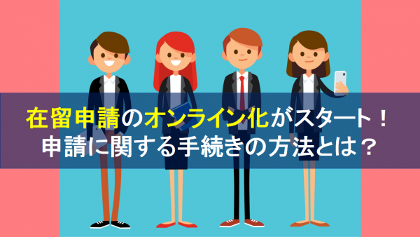 在留申請のオンライン化がスタート！申請に関する手続きの方法とは