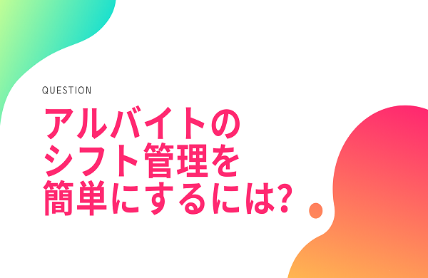 アルバイトのシフト管理を簡単にするには？業務が効率化するおすすめサービスをご紹介