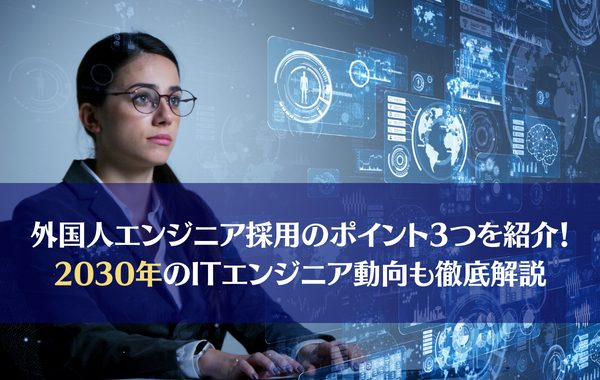 外国人エンジニア採用のポイント3つを紹介｜2030年のITエンジニア動向も徹底解説