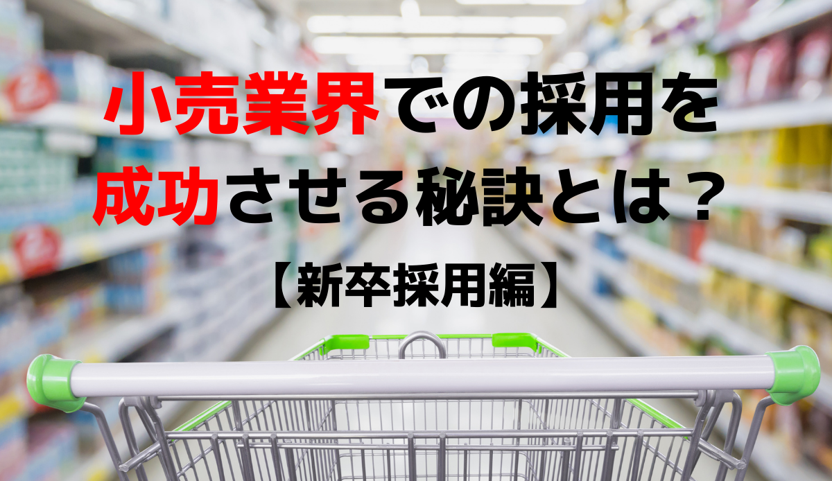 新卒採用｜小売業界での採用を成功させるポイントとは？