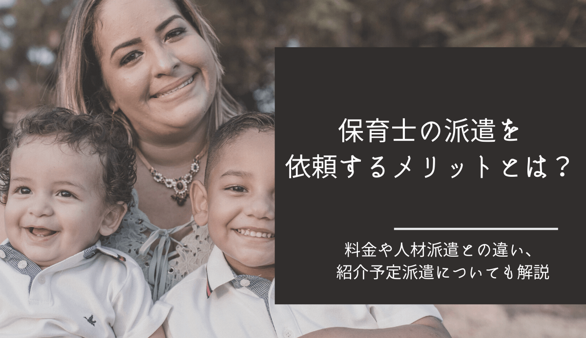 保育士の派遣を依頼するメリットとは？料金や人材紹介との違いも紹介