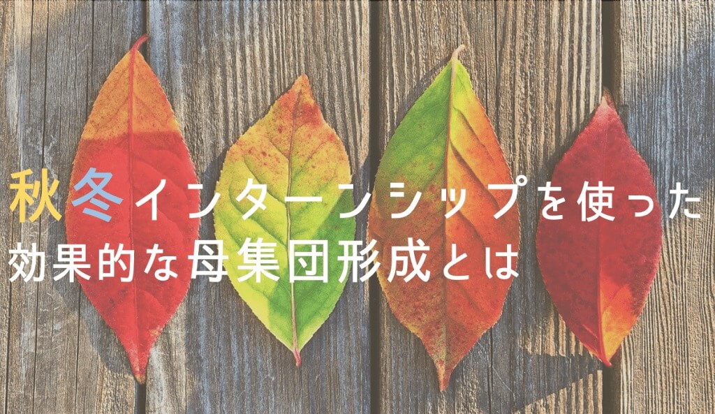 秋冬インターンシップを使った効果的な母集団形成とは？