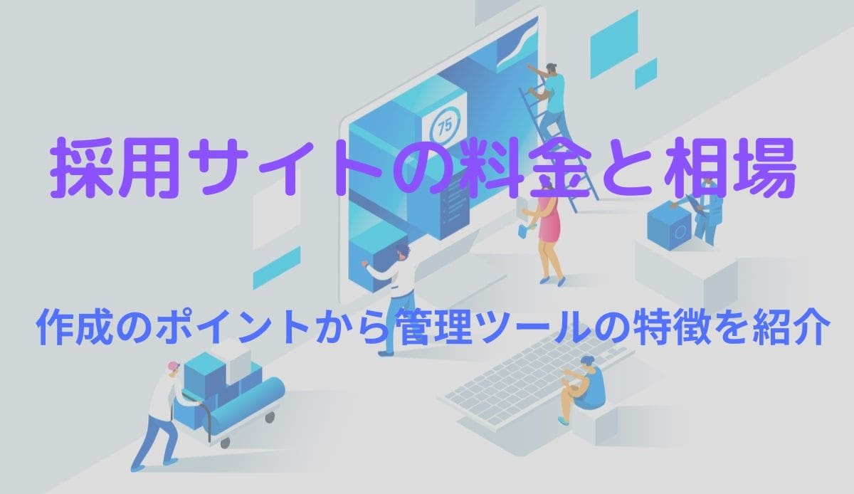 採用サイト制作の料金と相場 作成ポイント 管理ツールの特徴を紹介