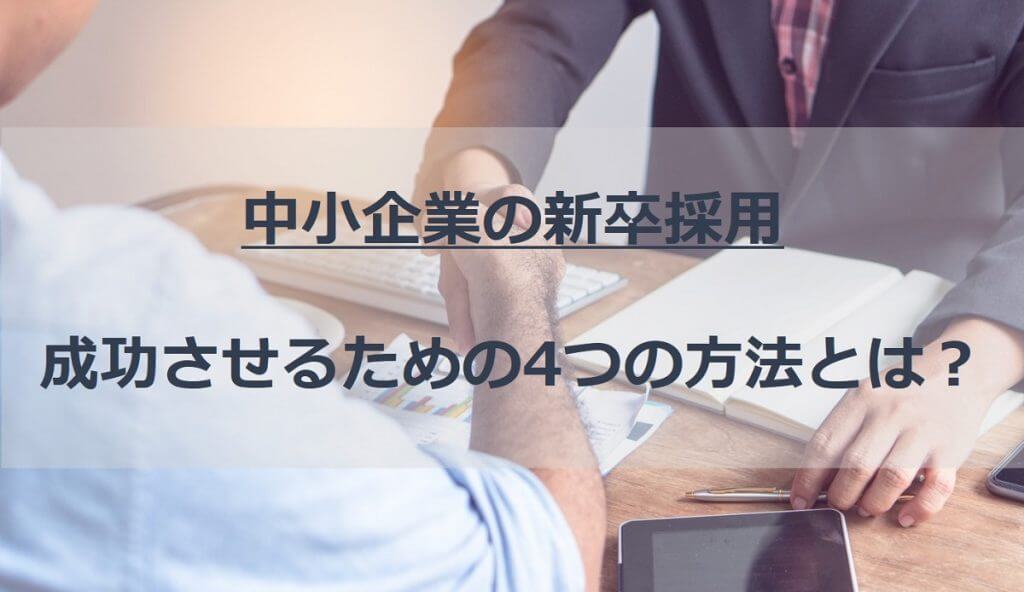 中小企業で新卒採用を成功させるためにおさえておくべき4つのポイントとは？