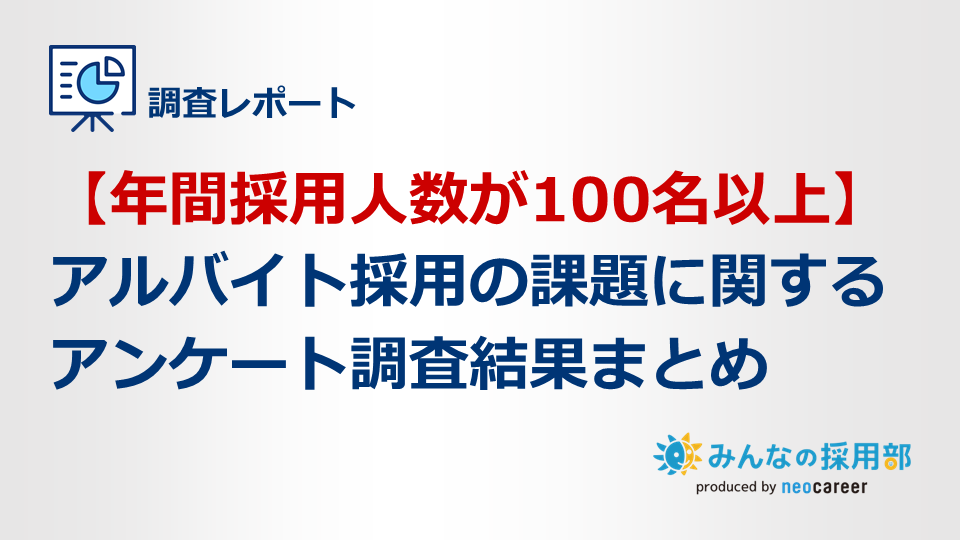 【年間採用人数が100名以上】アルバイト採用の課題に関するアンケート調査結果まとめ