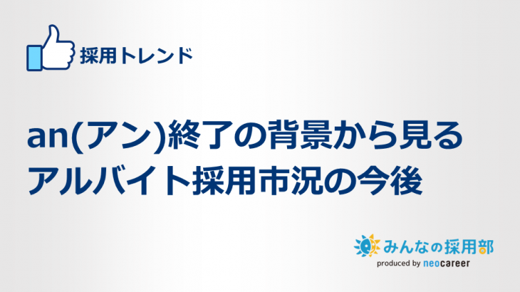 an(アン)終了の背景から見るアルバイト採用市況の今後