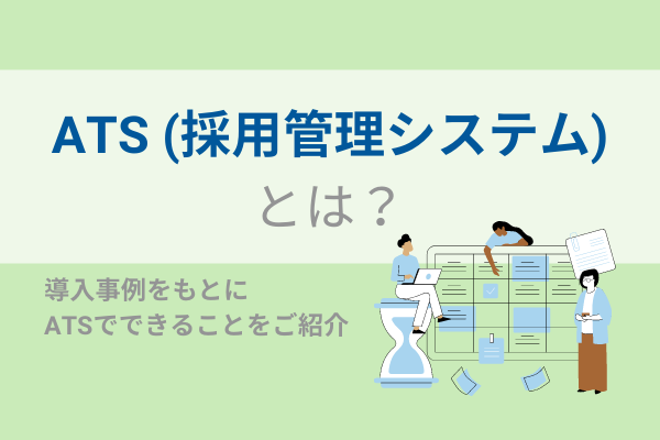 ATS（採用管理システム）とは？｜導入事例をもとにATSでできることをご紹介