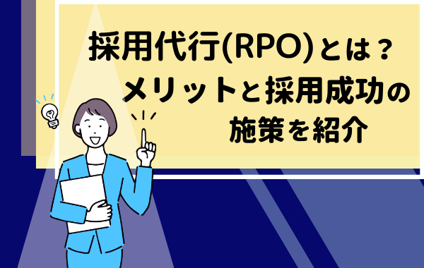 採用代行とは？メリットと採用成功の施策を紹介