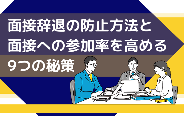 面接辞退の防止方法と面接への参加率を高める9つの秘策