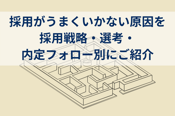 採用がうまくいかない原因を採用戦略・選考・内定フォロー別にご紹介