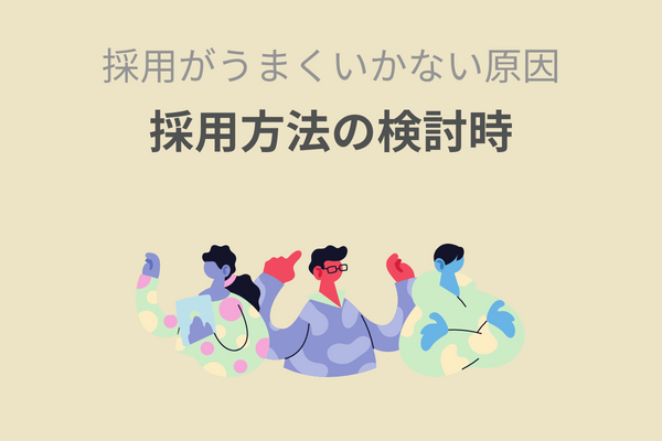 採用がうまくいかない原因｜採用方法の検討時