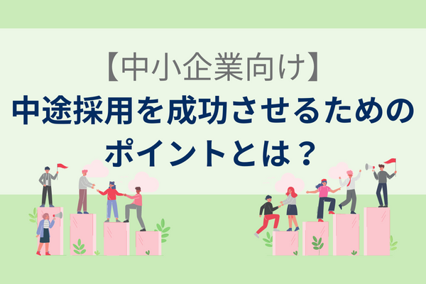 【中小企業向け】中途採用を成功させるためのポイントとは？｜採用課題とその解決策