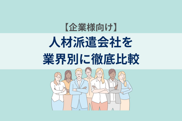 【企業様向け】人材派遣会社を業界別に徹底比較｜2023年最新版！