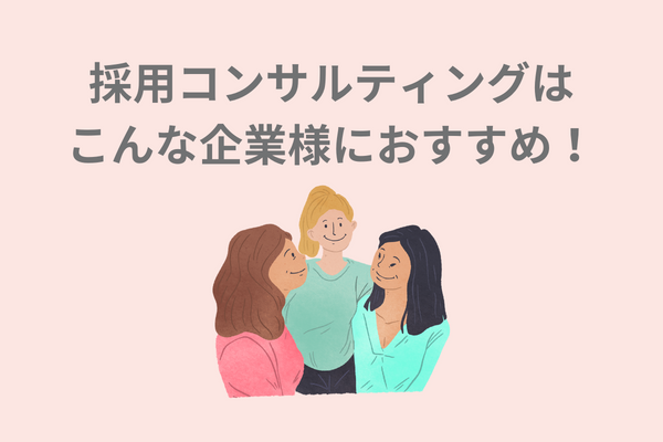 採用コンサルティングはこんな企業におすすめ！