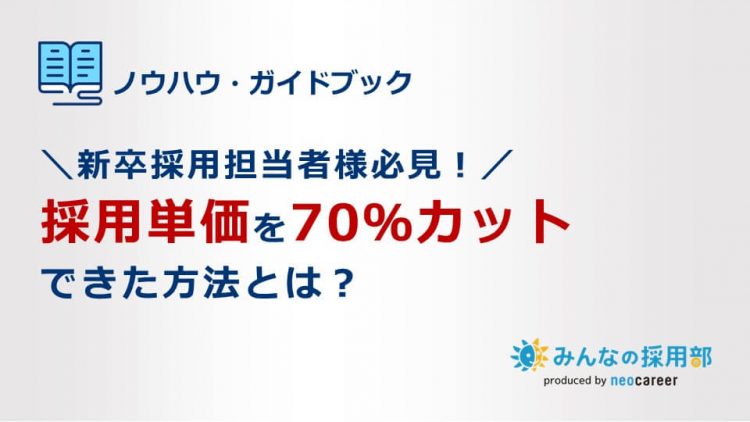 ＼新卒採用担当者様必見！／採用単価を70％カットできた方法とは？