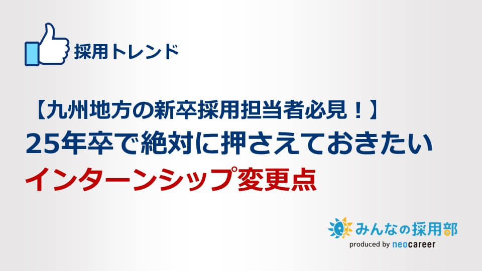 【九州地方の新卒採用担当者必見！】25年卒で絶対に押さえておきたいインターンシップ変更点