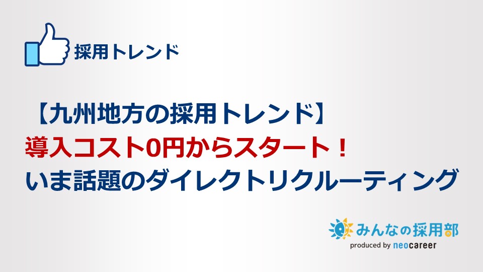 【九州地方の採用トレンド】導入コスト0円からスタート！いま話題のダイレクトリクルーティング