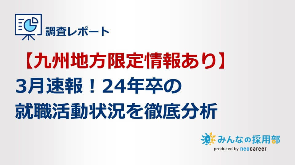 【九州地方限定情報あり】3月速報！24年卒の就職活動状況を徹底分析