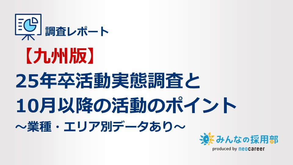 【九州版】25年卒活動実態調査と10月以降の活動のポイント～業種・エリア別データあり～