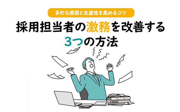 採用担当者の激務を改善する3つの方法｜多忙な原因と生産性を高めるコツ