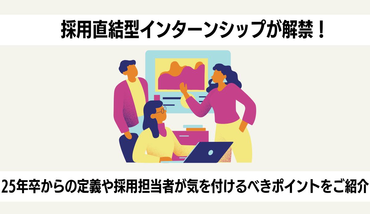 採用直結型インターンシップが解禁！25年卒からの定義や採用担当者が気を付けるべきポイントをご紹介