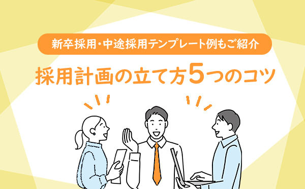 採用計画の立て方５つのコツ｜新卒採用・中途採用テンプレート例もご紹介