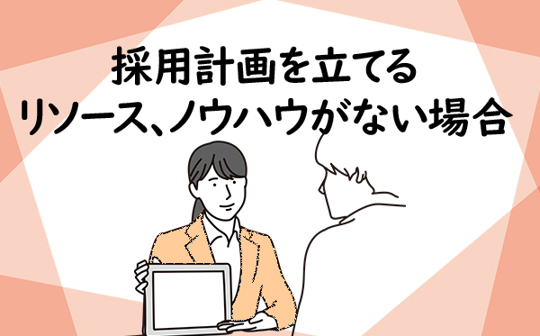 採用計画を立てるリソース、ノウハウがない場合