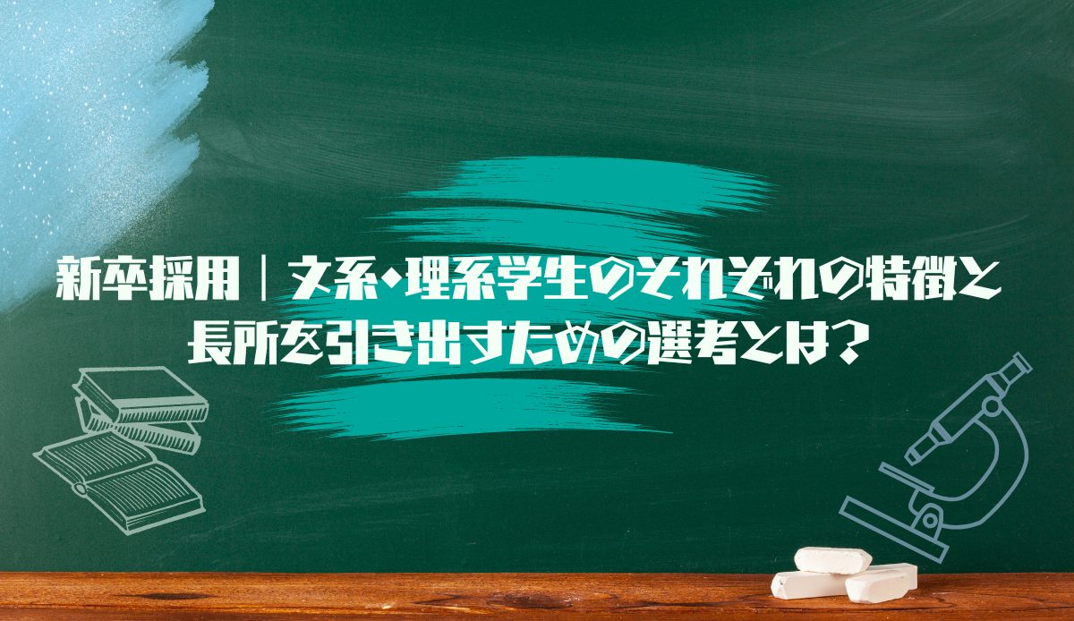 新卒採用｜文系・理系学生のそれぞれの特徴と長所を引き出すための選考とは？