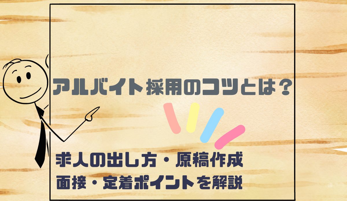 アルバイト採用のコツとは？求人の出し方・原稿作成・面接・定着ポイントを解説