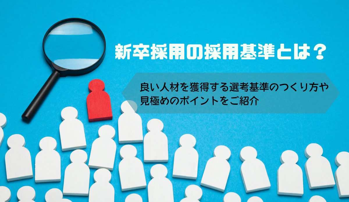 新卒採用の採用基準とは？良い人材を獲得する選考基準のつくり方や見極めのポイントをご紹介