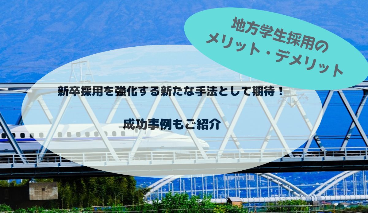 地方学生採用のメリット・デメリット｜新卒採用を強化する新たな手法として期待！成功事例もご紹介