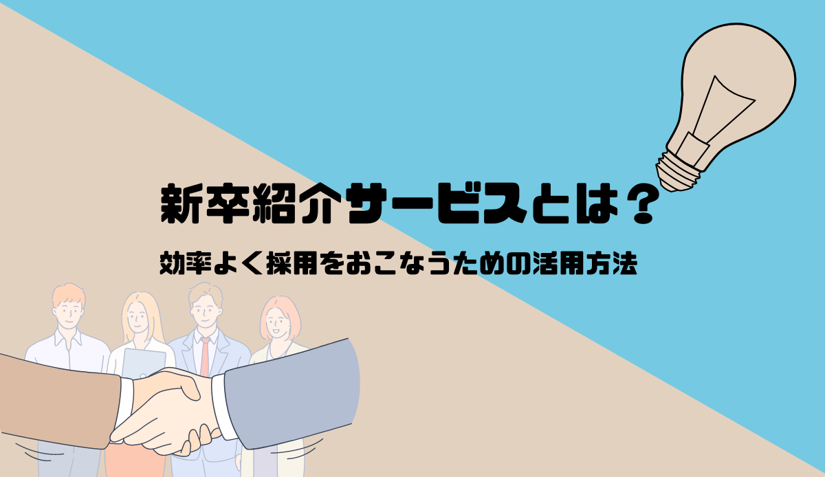 新卒紹介サービスとは？｜効率よく採用をおこなうための活用方法