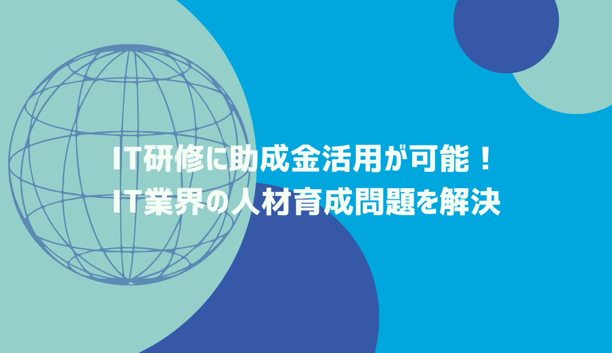 IT研修に助成金活用が可能！IT業界の人材育成問題を解決