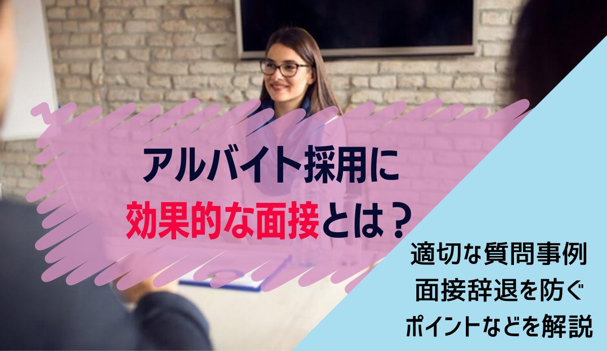 アルバイト採用に効果的な面接とは？適切な質問事例、面接辞退を防ぐポイントなどを解説