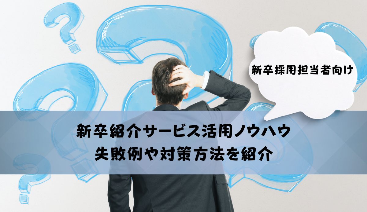 【新卒採用担当者向け】新卒紹介サービス活用ノウハウ｜失敗例や対策方法を紹介