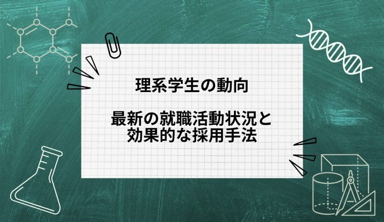 理系学生の動向最新の就職活動状況と効果的な採用手法