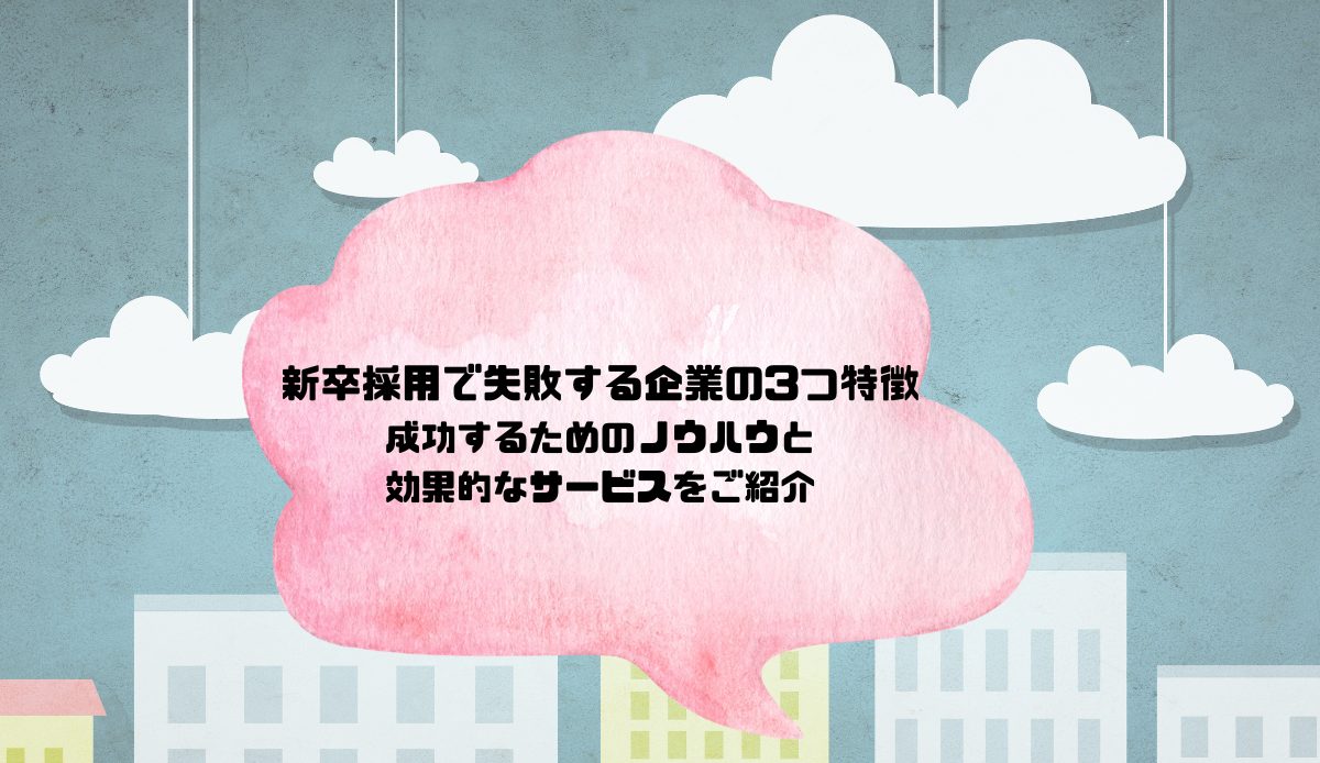 新卒採用で失敗する企業の3つ特徴｜成功するためのノウハウと効果的なサービスをご紹介