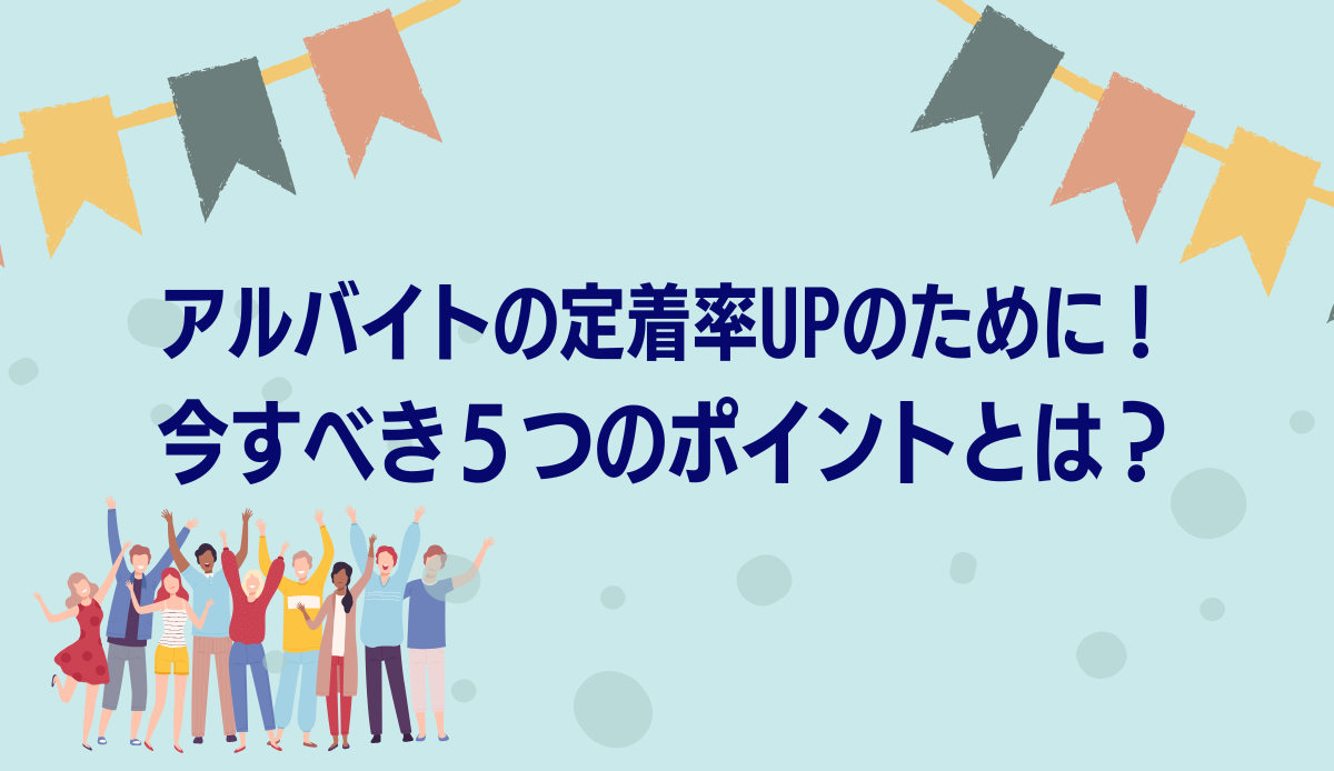 アルバイトの定着率UPのために！今すべき５つのポイントとは？