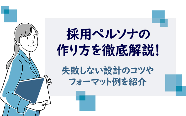 採用ペルソナの作り方を徹底解説！ 失敗しない設計のコツやフォーマット例を紹介