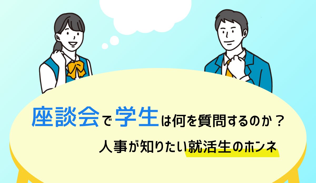 座談会で学生は何を質問するのか？人事が知りたい就活生のホンネ