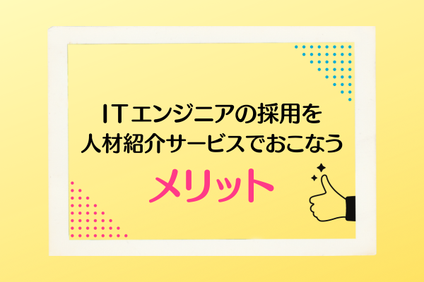 IＴエンジニアの採用を人材紹介サービスでおこなうメリット