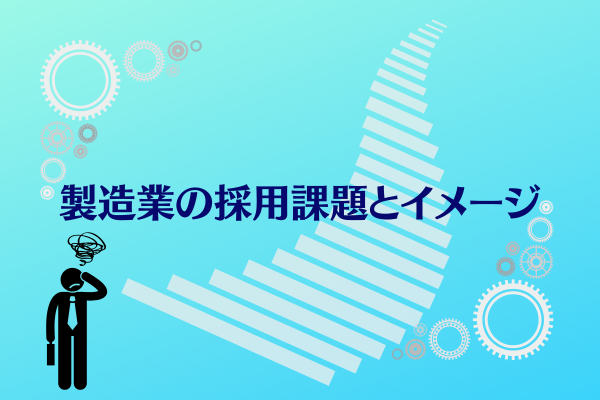 製造業の採用課題とイメージ