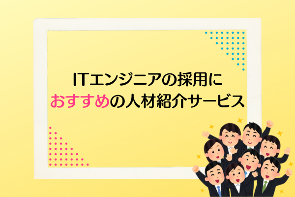 ITエンジニアの採用におすすめの人材紹介サービス