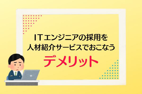 ITエンジニアの採用を人材紹介サービスでおこなうデメリット