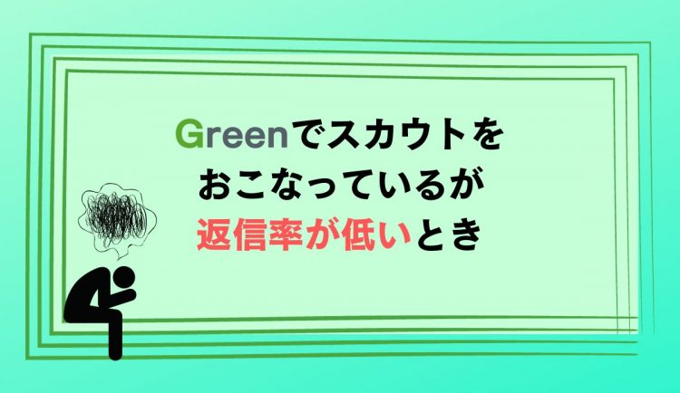 Greenでスカウトをおこなっているが返信率が低いときi