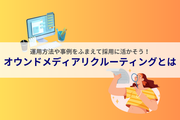 オウンドメディアリクルーティングとは｜運用方法や事例をふまえて採用に活かそう！