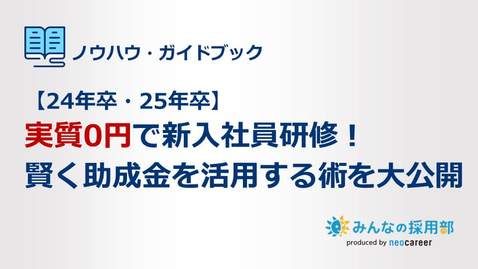 【24年卒・25年卒】実質0円で新入社員研修！賢く助成金を活用する術を大公開